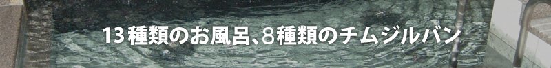 13種類のお風呂、7種類のチムジルバン